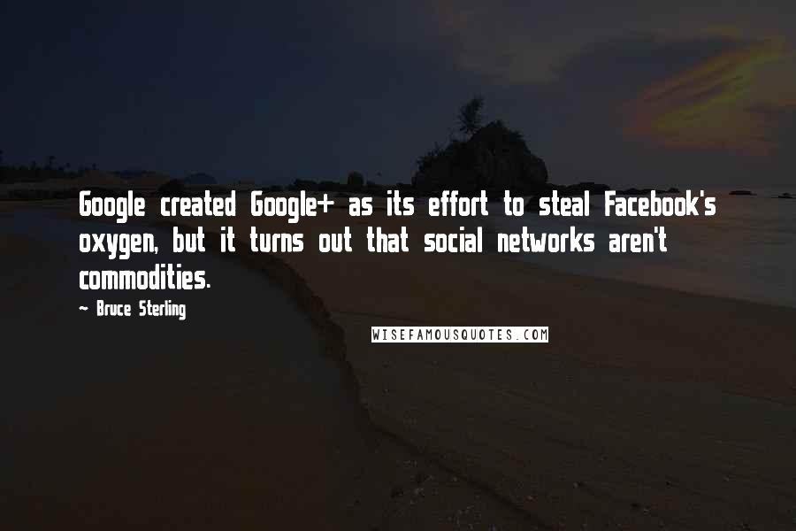 Bruce Sterling Quotes: Google created Google+ as its effort to steal Facebook's oxygen, but it turns out that social networks aren't commodities.