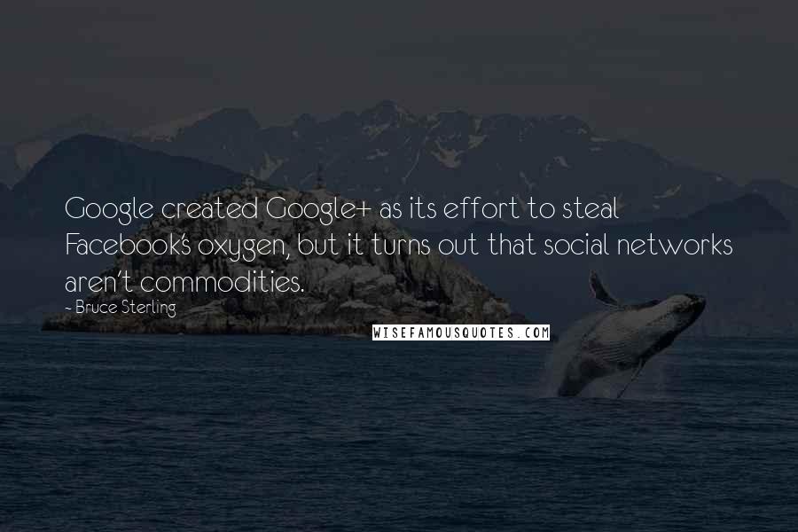 Bruce Sterling Quotes: Google created Google+ as its effort to steal Facebook's oxygen, but it turns out that social networks aren't commodities.