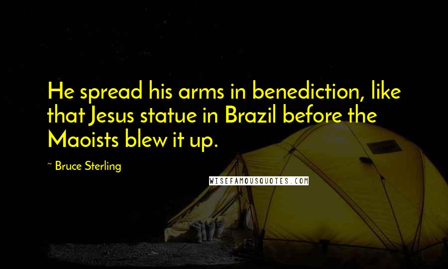 Bruce Sterling Quotes: He spread his arms in benediction, like that Jesus statue in Brazil before the Maoists blew it up.