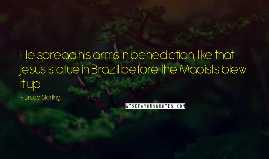 Bruce Sterling Quotes: He spread his arms in benediction, like that Jesus statue in Brazil before the Maoists blew it up.