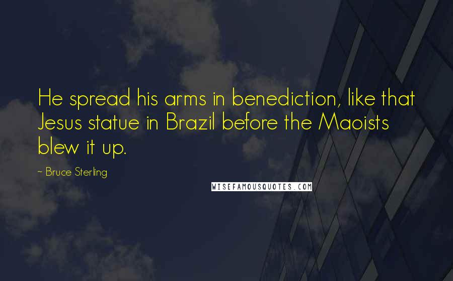 Bruce Sterling Quotes: He spread his arms in benediction, like that Jesus statue in Brazil before the Maoists blew it up.