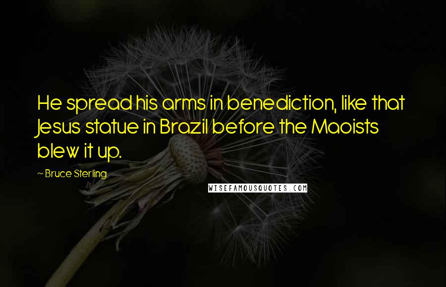 Bruce Sterling Quotes: He spread his arms in benediction, like that Jesus statue in Brazil before the Maoists blew it up.