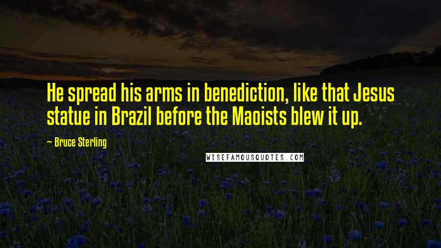 Bruce Sterling Quotes: He spread his arms in benediction, like that Jesus statue in Brazil before the Maoists blew it up.