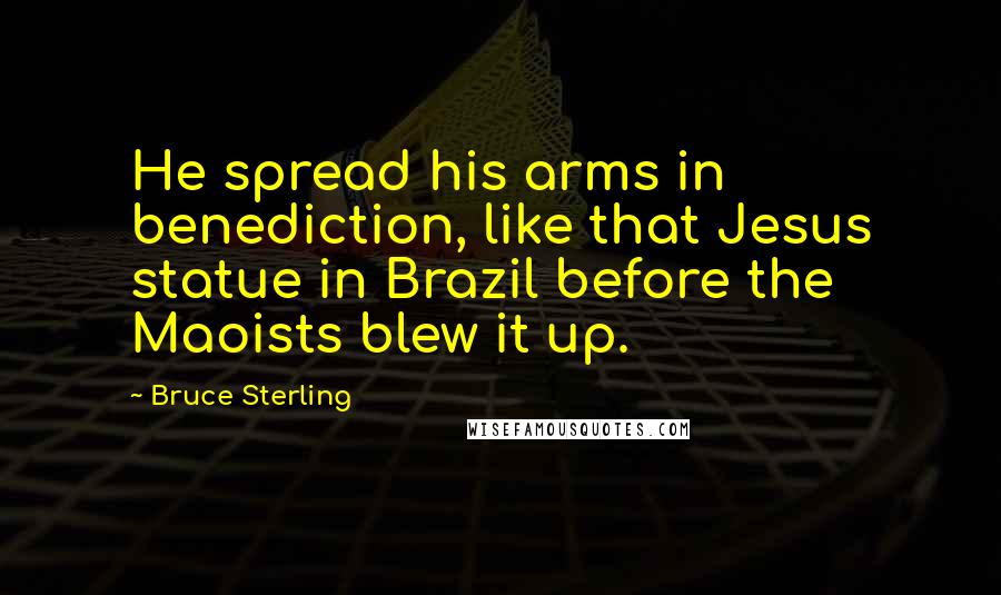 Bruce Sterling Quotes: He spread his arms in benediction, like that Jesus statue in Brazil before the Maoists blew it up.