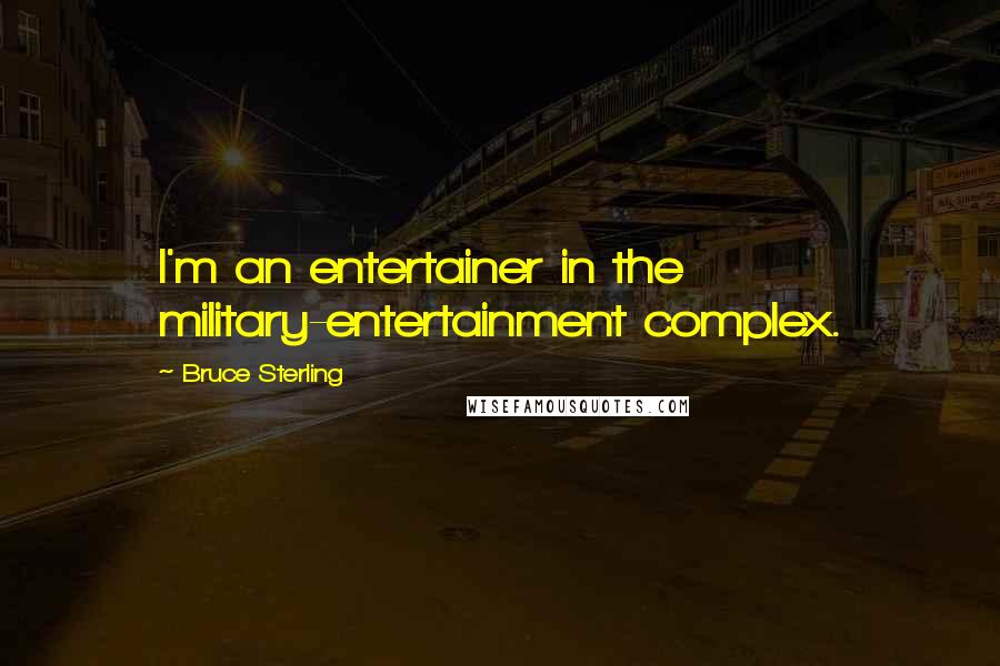 Bruce Sterling Quotes: I'm an entertainer in the military-entertainment complex.
