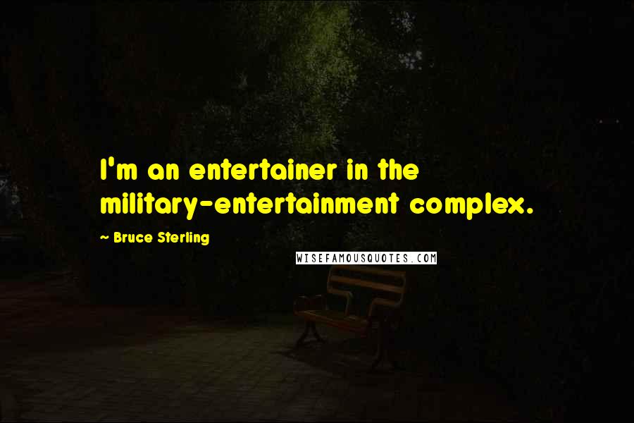 Bruce Sterling Quotes: I'm an entertainer in the military-entertainment complex.
