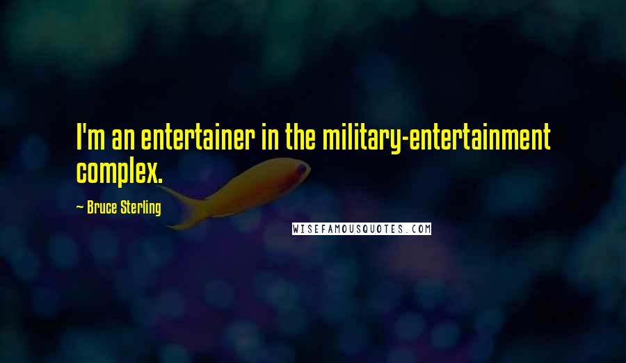 Bruce Sterling Quotes: I'm an entertainer in the military-entertainment complex.