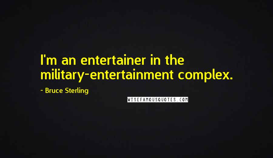 Bruce Sterling Quotes: I'm an entertainer in the military-entertainment complex.
