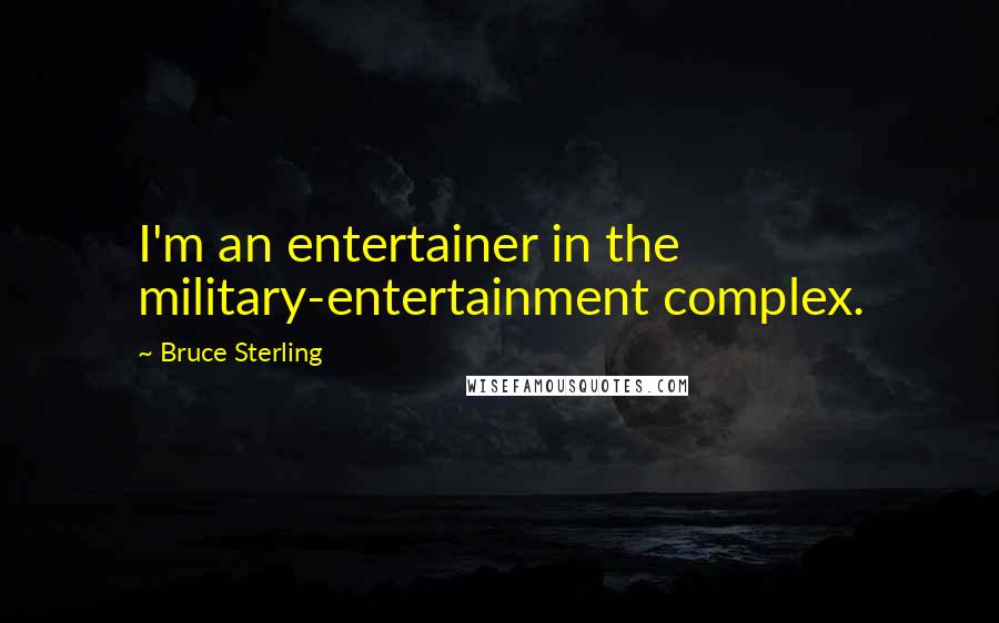 Bruce Sterling Quotes: I'm an entertainer in the military-entertainment complex.