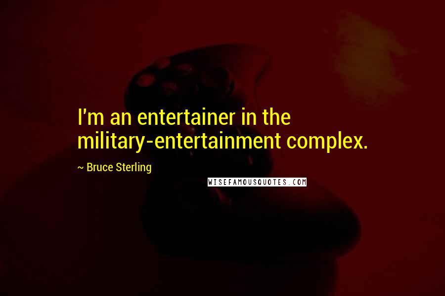 Bruce Sterling Quotes: I'm an entertainer in the military-entertainment complex.