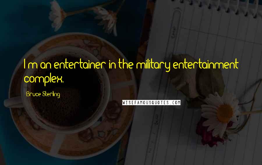 Bruce Sterling Quotes: I'm an entertainer in the military-entertainment complex.