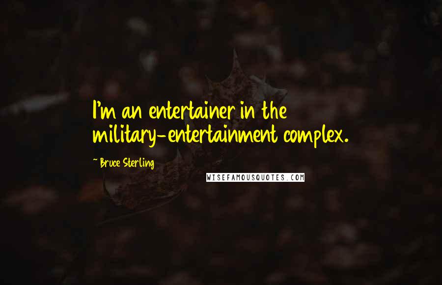 Bruce Sterling Quotes: I'm an entertainer in the military-entertainment complex.
