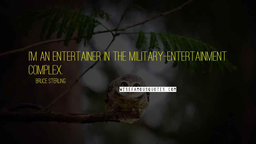 Bruce Sterling Quotes: I'm an entertainer in the military-entertainment complex.