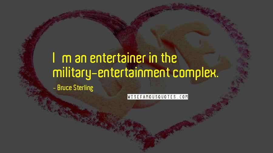 Bruce Sterling Quotes: I'm an entertainer in the military-entertainment complex.