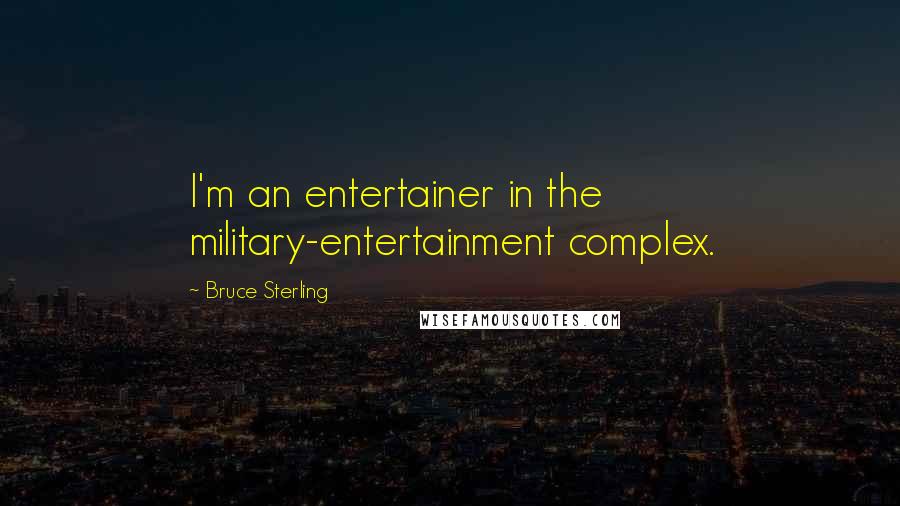 Bruce Sterling Quotes: I'm an entertainer in the military-entertainment complex.