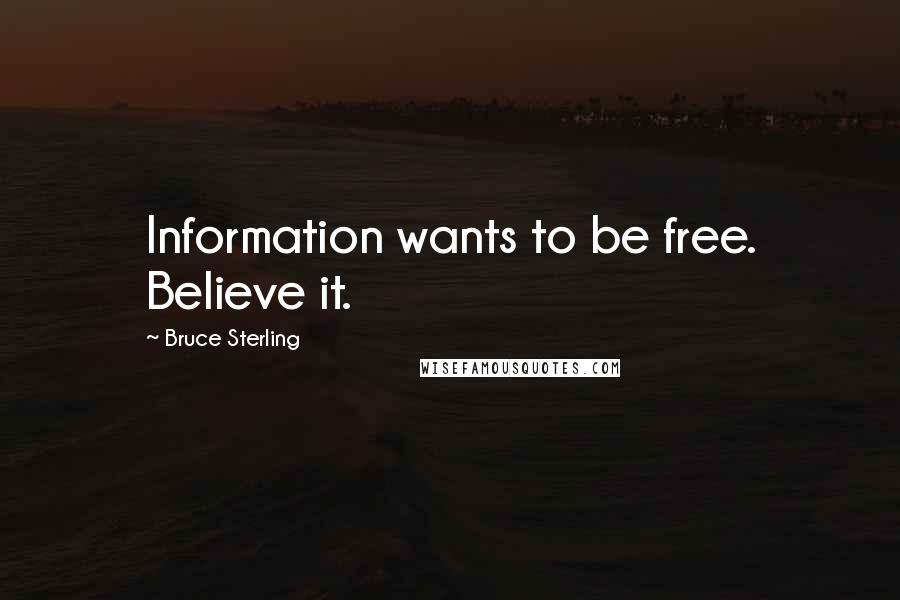 Bruce Sterling Quotes: Information wants to be free. Believe it.