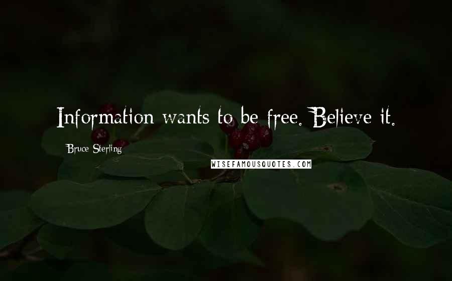 Bruce Sterling Quotes: Information wants to be free. Believe it.