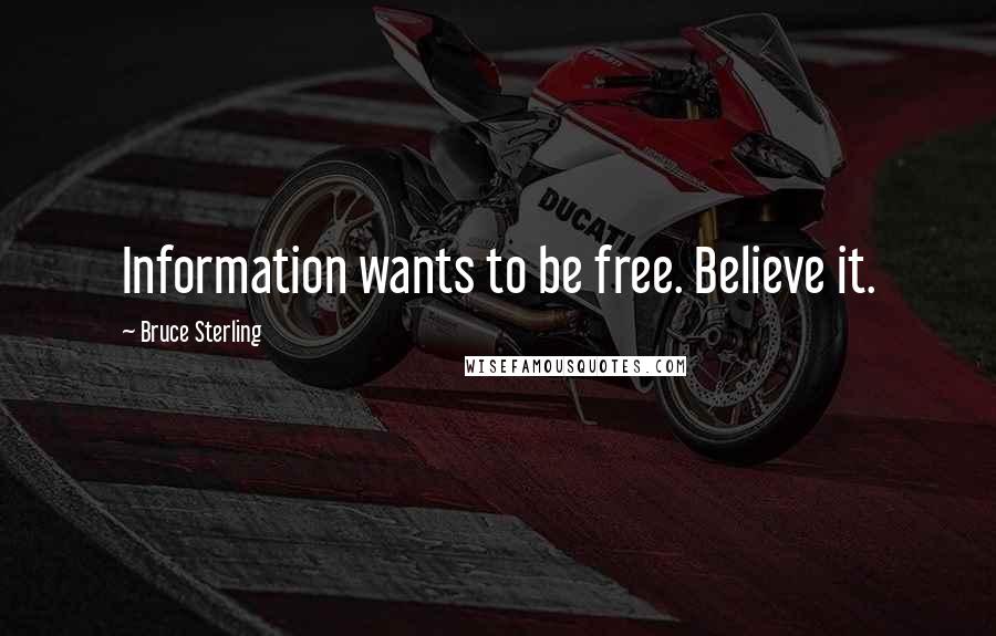 Bruce Sterling Quotes: Information wants to be free. Believe it.