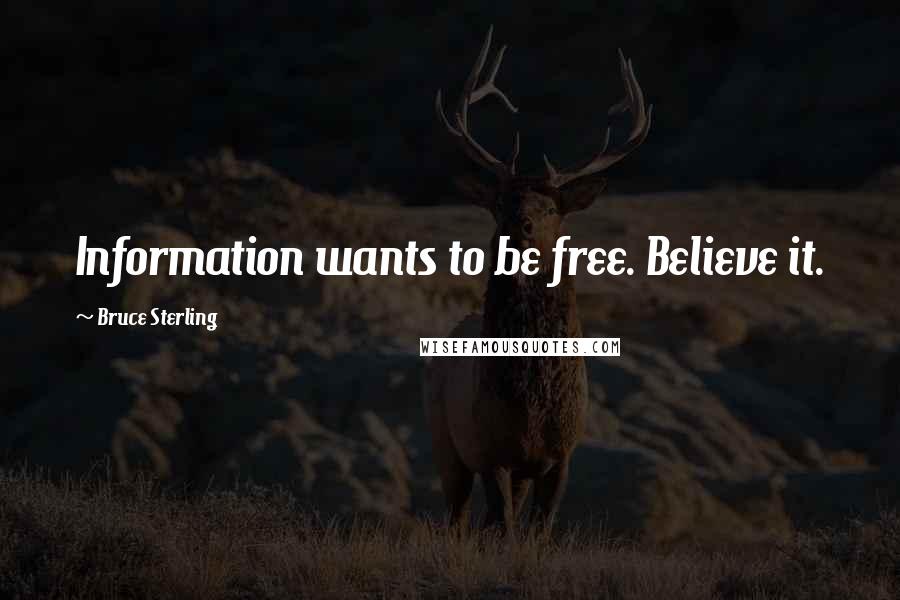 Bruce Sterling Quotes: Information wants to be free. Believe it.