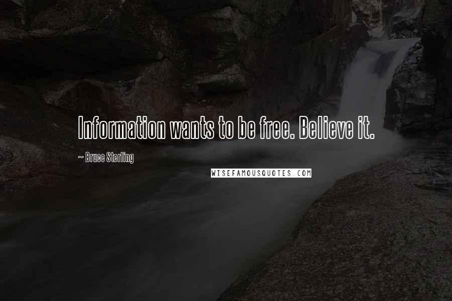 Bruce Sterling Quotes: Information wants to be free. Believe it.