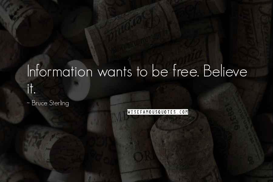 Bruce Sterling Quotes: Information wants to be free. Believe it.