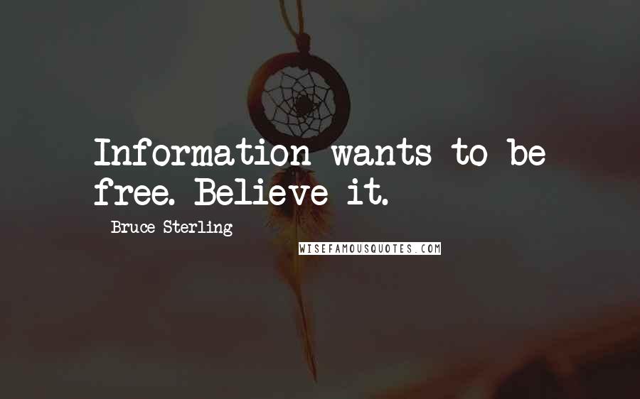 Bruce Sterling Quotes: Information wants to be free. Believe it.