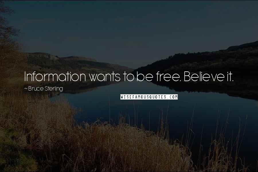 Bruce Sterling Quotes: Information wants to be free. Believe it.