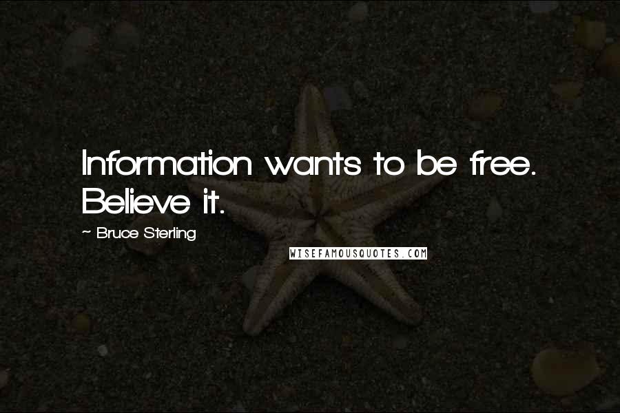 Bruce Sterling Quotes: Information wants to be free. Believe it.