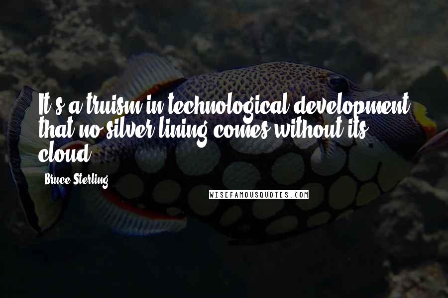 Bruce Sterling Quotes: It's a truism in technological development that no silver lining comes without its cloud.