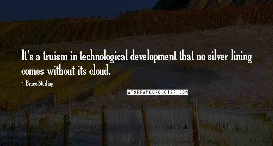 Bruce Sterling Quotes: It's a truism in technological development that no silver lining comes without its cloud.