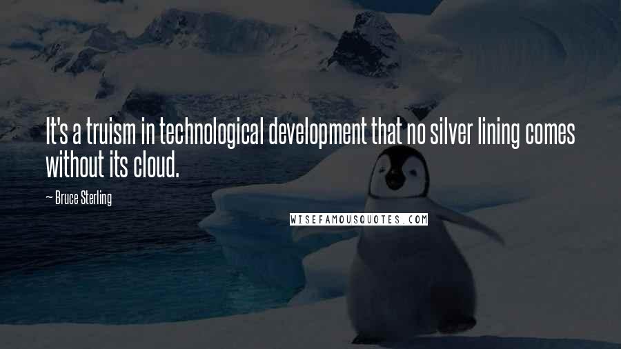 Bruce Sterling Quotes: It's a truism in technological development that no silver lining comes without its cloud.