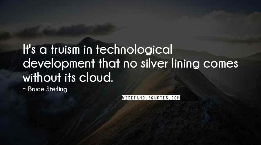 Bruce Sterling Quotes: It's a truism in technological development that no silver lining comes without its cloud.