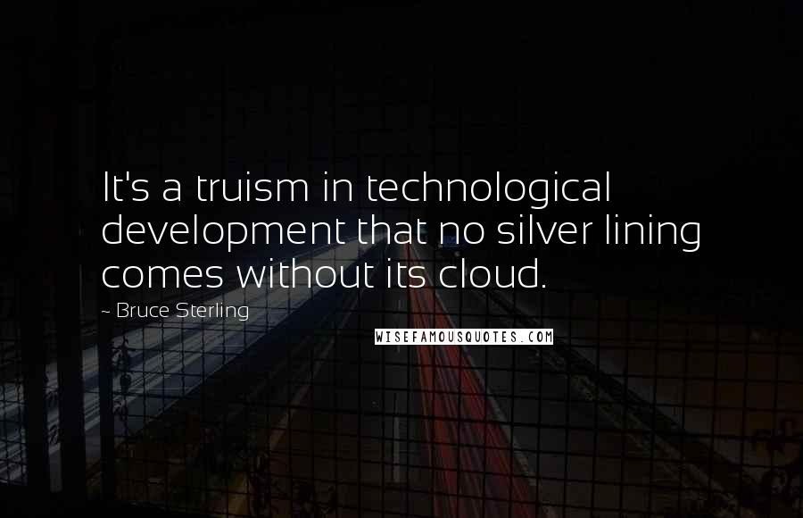 Bruce Sterling Quotes: It's a truism in technological development that no silver lining comes without its cloud.