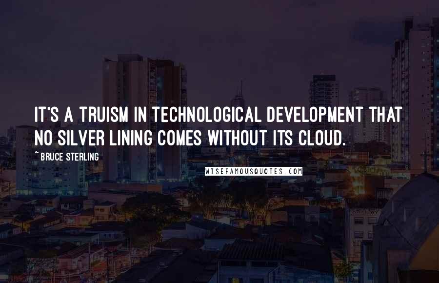 Bruce Sterling Quotes: It's a truism in technological development that no silver lining comes without its cloud.