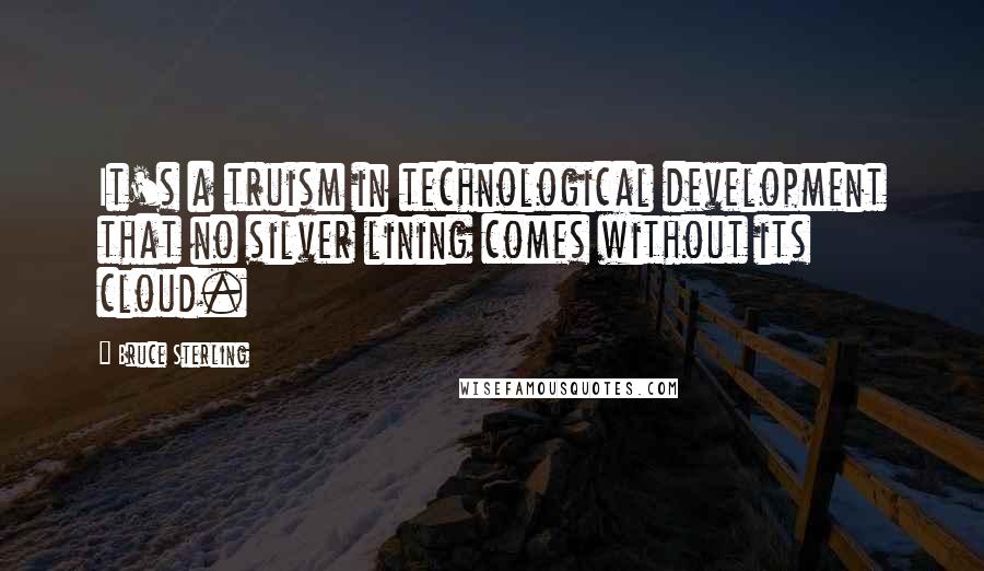 Bruce Sterling Quotes: It's a truism in technological development that no silver lining comes without its cloud.