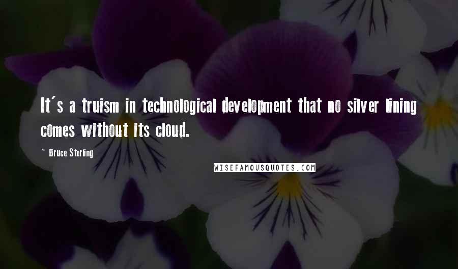 Bruce Sterling Quotes: It's a truism in technological development that no silver lining comes without its cloud.