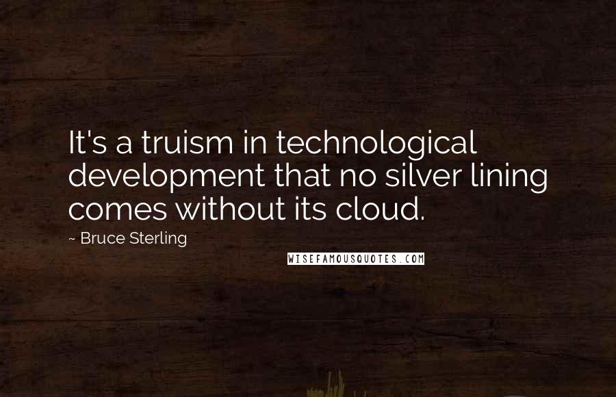 Bruce Sterling Quotes: It's a truism in technological development that no silver lining comes without its cloud.