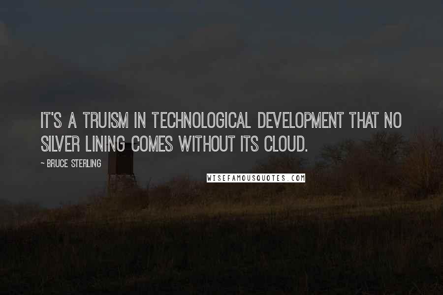 Bruce Sterling Quotes: It's a truism in technological development that no silver lining comes without its cloud.