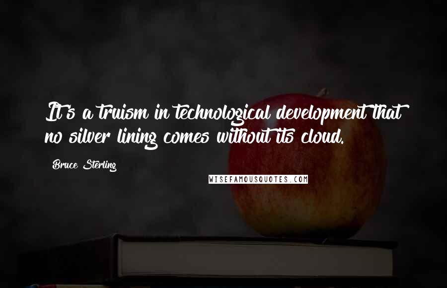 Bruce Sterling Quotes: It's a truism in technological development that no silver lining comes without its cloud.