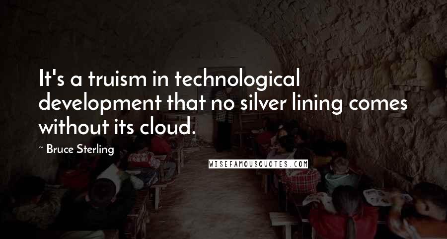 Bruce Sterling Quotes: It's a truism in technological development that no silver lining comes without its cloud.