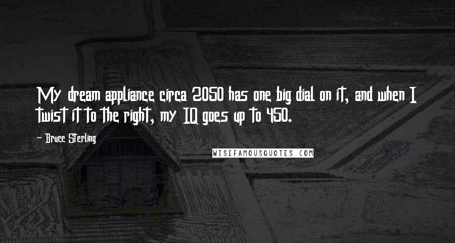 Bruce Sterling Quotes: My dream appliance circa 2050 has one big dial on it, and when I twist it to the right, my IQ goes up to 450.