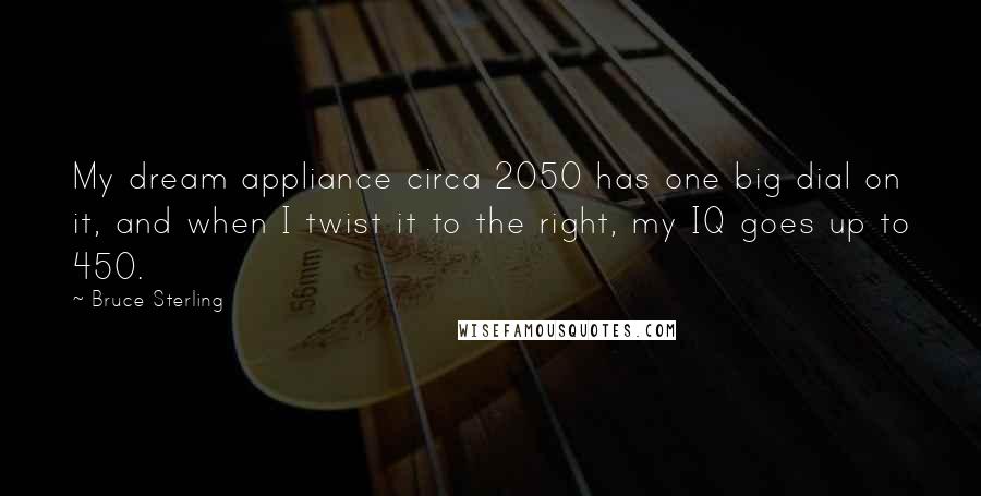 Bruce Sterling Quotes: My dream appliance circa 2050 has one big dial on it, and when I twist it to the right, my IQ goes up to 450.