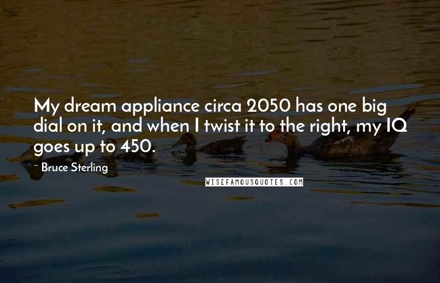 Bruce Sterling Quotes: My dream appliance circa 2050 has one big dial on it, and when I twist it to the right, my IQ goes up to 450.