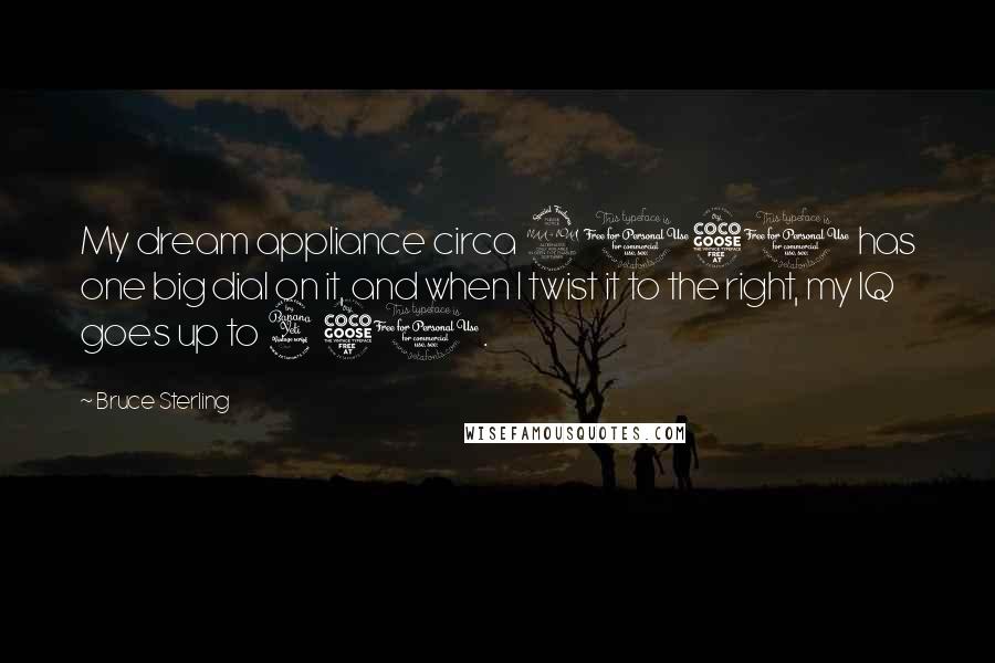 Bruce Sterling Quotes: My dream appliance circa 2050 has one big dial on it, and when I twist it to the right, my IQ goes up to 450.