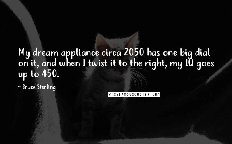 Bruce Sterling Quotes: My dream appliance circa 2050 has one big dial on it, and when I twist it to the right, my IQ goes up to 450.