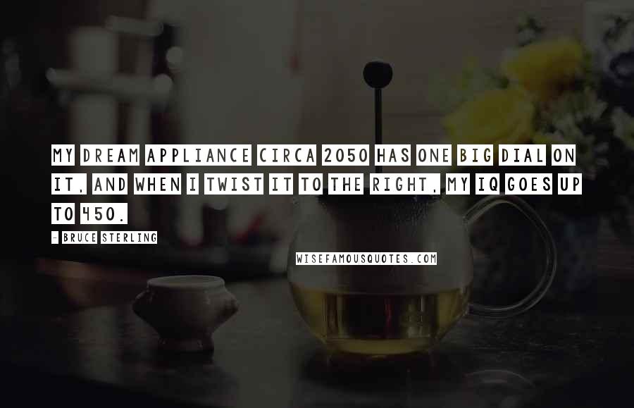 Bruce Sterling Quotes: My dream appliance circa 2050 has one big dial on it, and when I twist it to the right, my IQ goes up to 450.