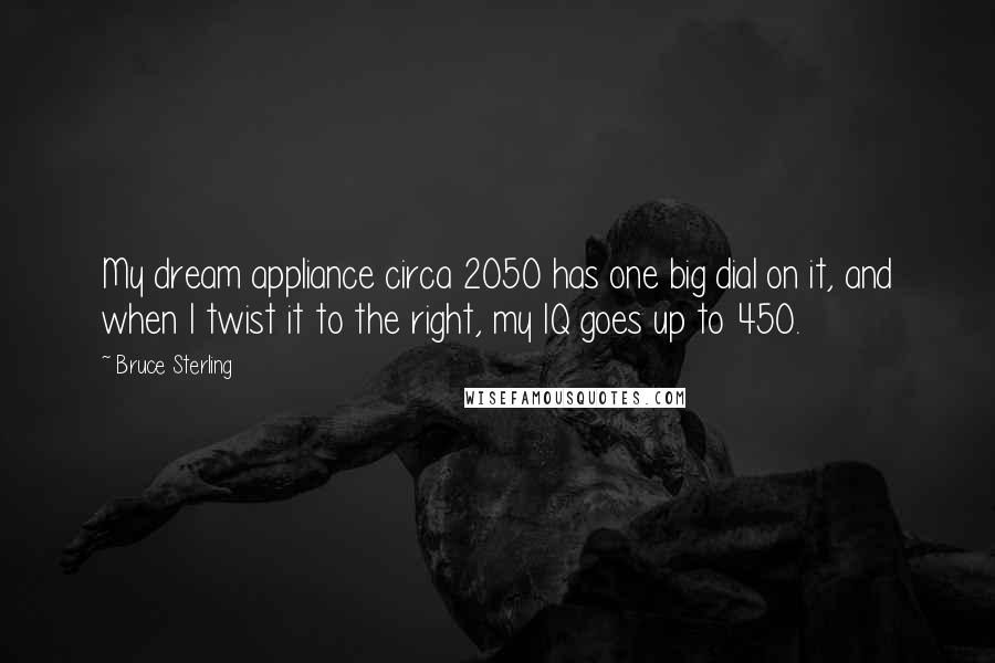 Bruce Sterling Quotes: My dream appliance circa 2050 has one big dial on it, and when I twist it to the right, my IQ goes up to 450.