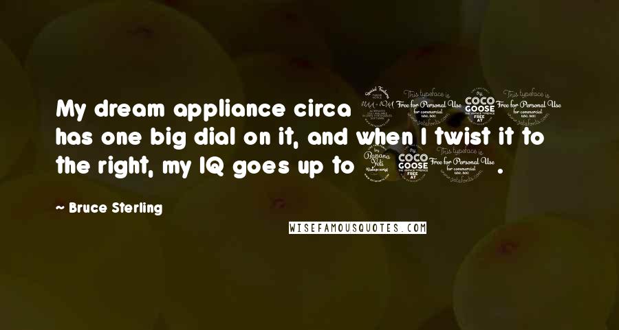 Bruce Sterling Quotes: My dream appliance circa 2050 has one big dial on it, and when I twist it to the right, my IQ goes up to 450.