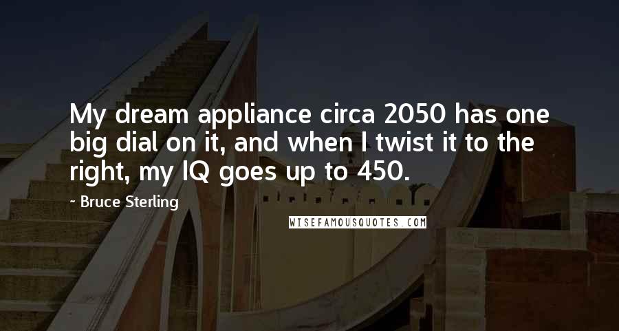 Bruce Sterling Quotes: My dream appliance circa 2050 has one big dial on it, and when I twist it to the right, my IQ goes up to 450.