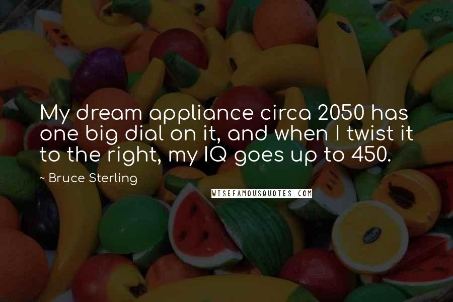 Bruce Sterling Quotes: My dream appliance circa 2050 has one big dial on it, and when I twist it to the right, my IQ goes up to 450.